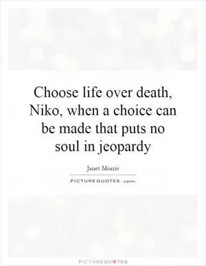 Choose life over death, Niko, when a choice can be made that puts no soul in jeopardy Picture Quote #1