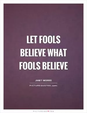 Let fools believe what fools believe Picture Quote #1