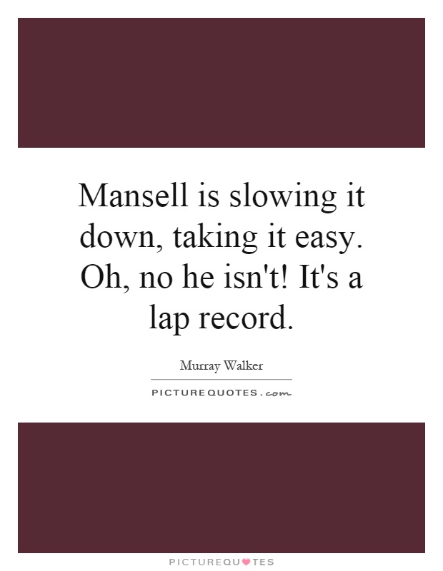 Mansell is slowing it down, taking it easy. Oh, no he isn't! It's a lap record Picture Quote #1