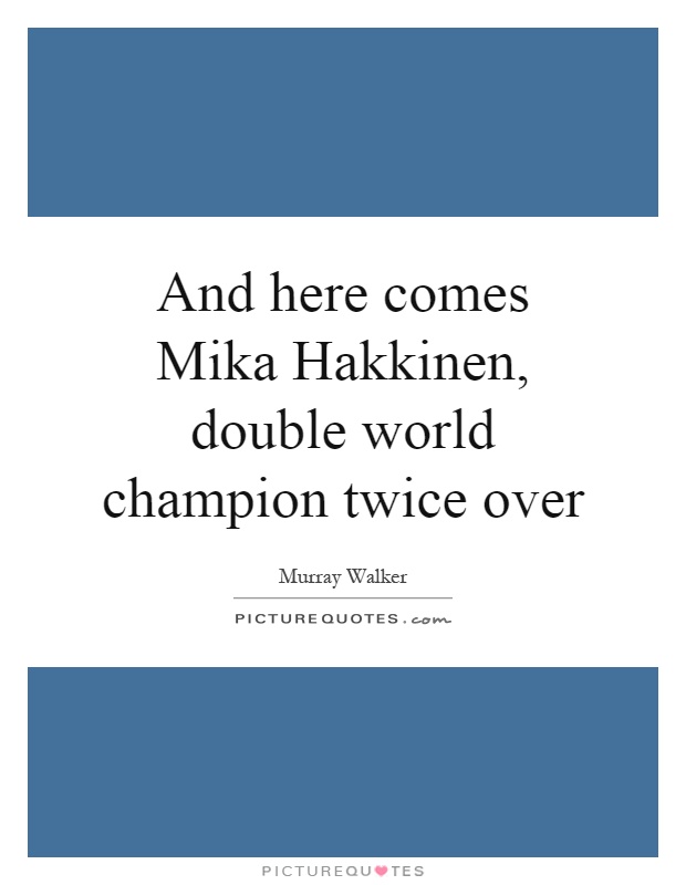 And here comes Mika Hakkinen, double world champion twice over Picture Quote #1
