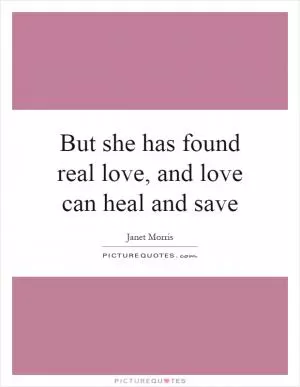 But she has found real love, and love can heal and save Picture Quote #1