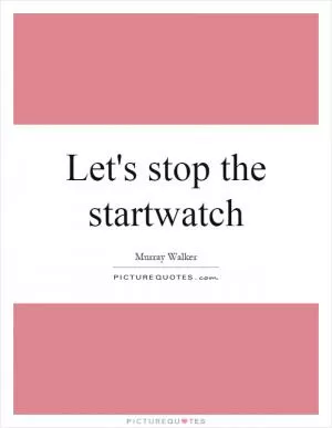 Let's stop the startwatch Picture Quote #1