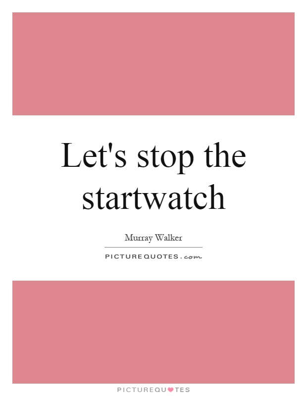 Let's stop the startwatch Picture Quote #1