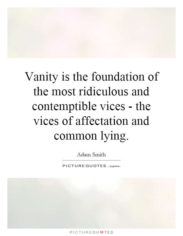 Vanity is the foundation of the most ridiculous and contemptible vices - the vices of affectation and common lying Picture Quote #1