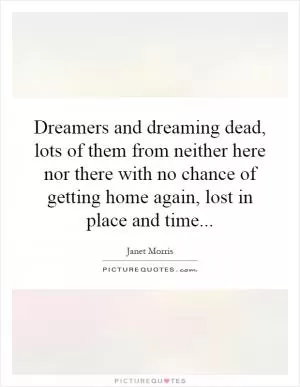 Dreamers and dreaming dead, lots of them from neither here nor there with no chance of getting home again, lost in place and time Picture Quote #1