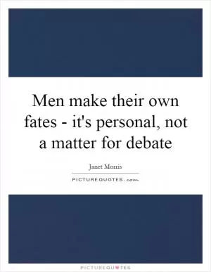 Men make their own fates - it's personal, not a matter for debate Picture Quote #1