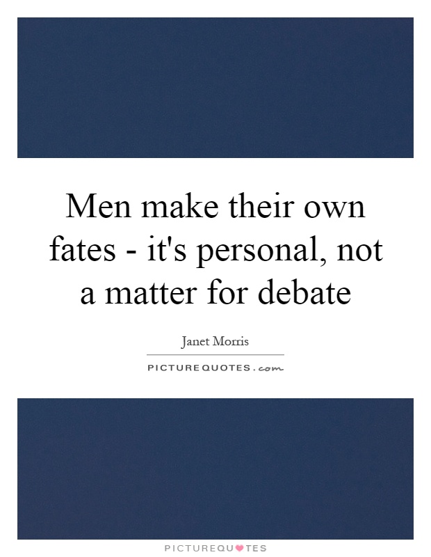 Men make their own fates - it's personal, not a matter for debate Picture Quote #1