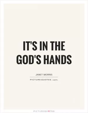 It's in the god's hands Picture Quote #1