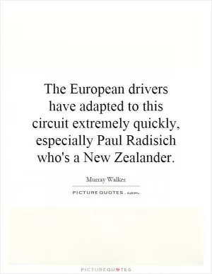 The European drivers have adapted to this circuit extremely quickly, especially Paul Radisich who's a New Zealander Picture Quote #1