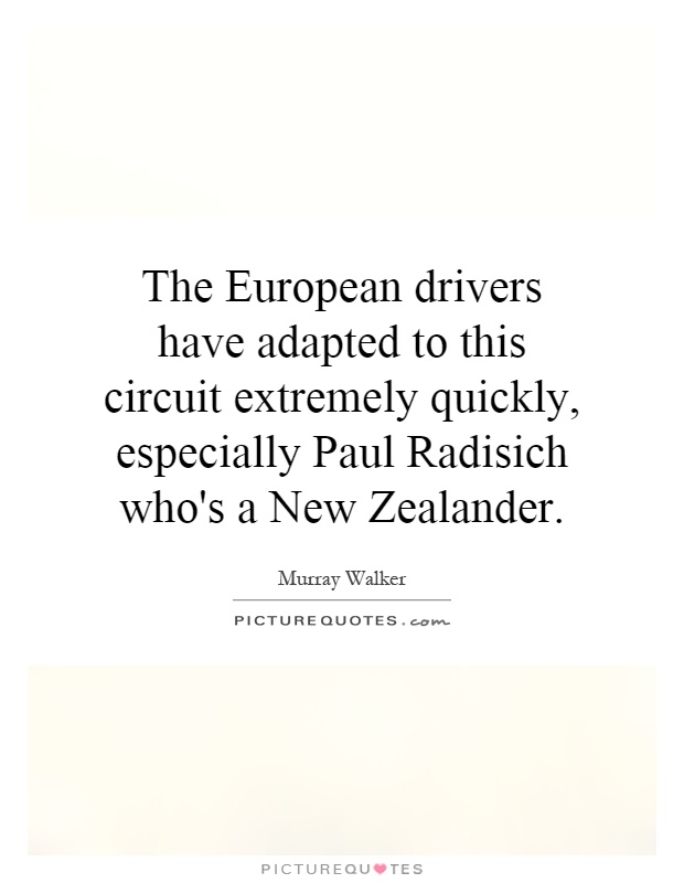 The European drivers have adapted to this circuit extremely quickly, especially Paul Radisich who's a New Zealander Picture Quote #1