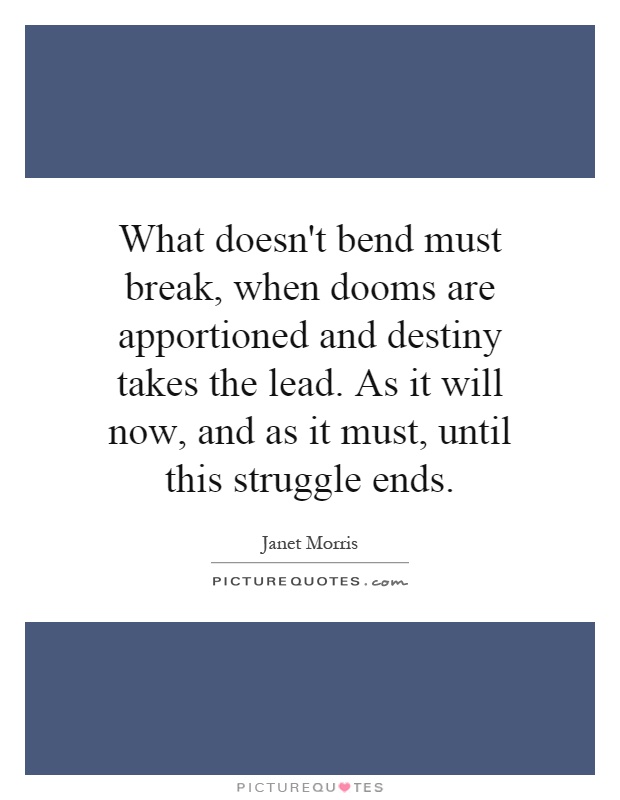 What doesn't bend must break, when dooms are apportioned and destiny takes the lead. As it will now, and as it must, until this struggle ends Picture Quote #1