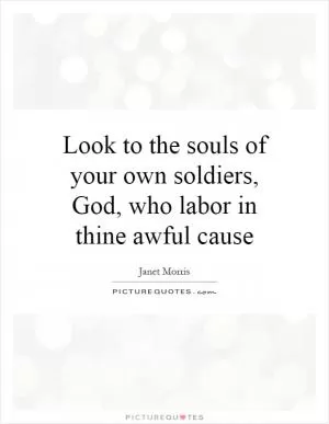 Look to the souls of your own soldiers, God, who labor in thine awful cause Picture Quote #1
