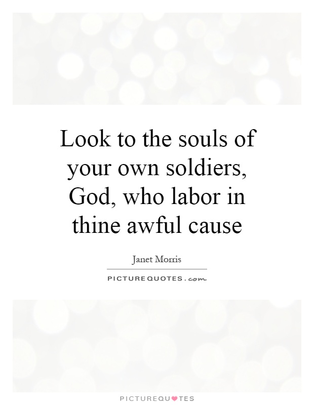 Look to the souls of your own soldiers, God, who labor in thine awful cause Picture Quote #1