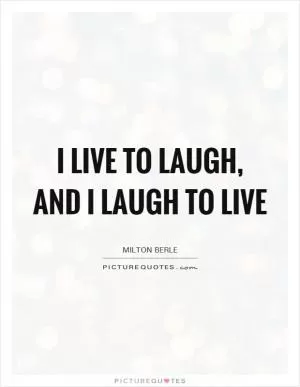 I live to laugh, and I laugh to live Picture Quote #1