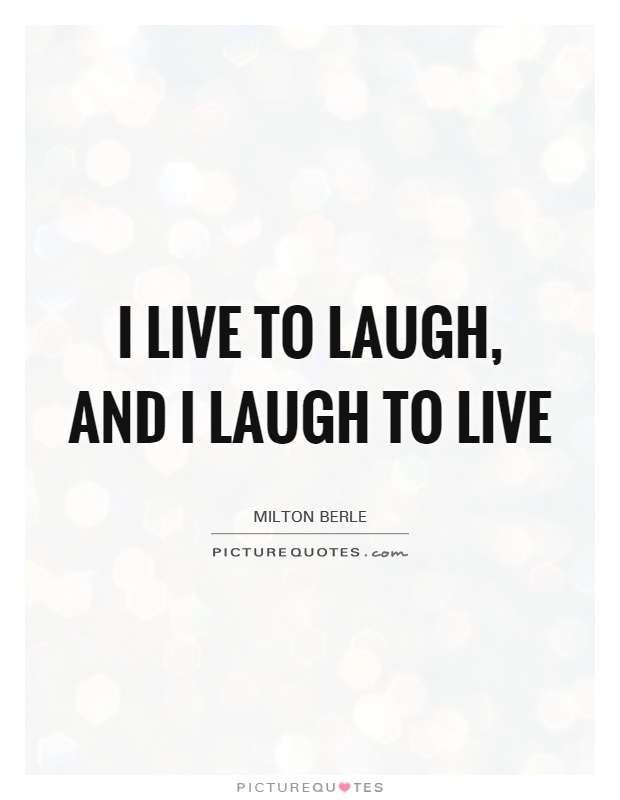 I live to laugh, and I laugh to live Picture Quote #1