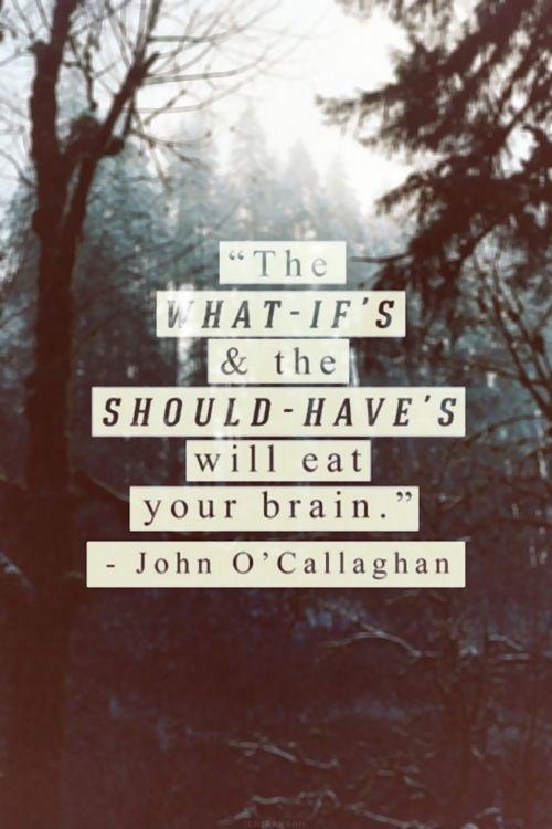 The what-if's and the should-have's will eat your brain Picture Quote #1