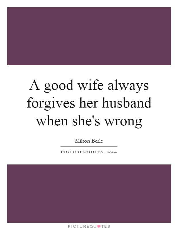 A good wife always forgives her husband when she's wrong Picture Quote #1
