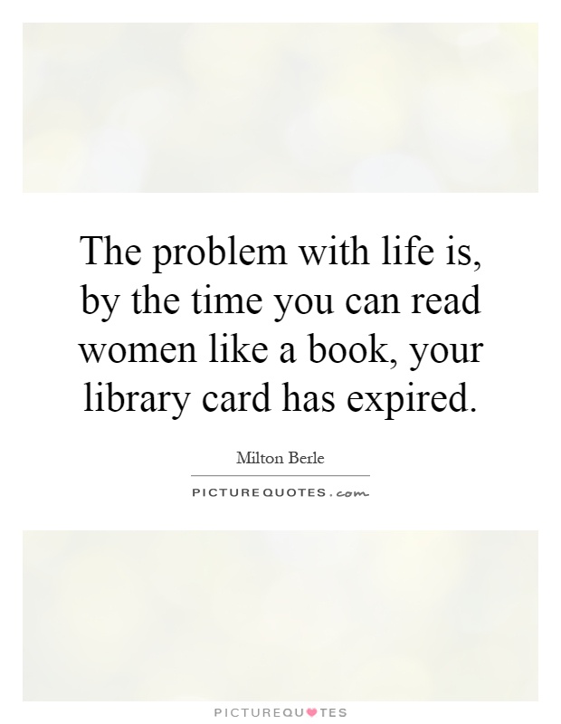 The problem with life is, by the time you can read women like a book, your library card has expired Picture Quote #1