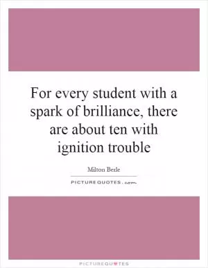 For every student with a spark of brilliance, there are about ten with ignition trouble Picture Quote #1
