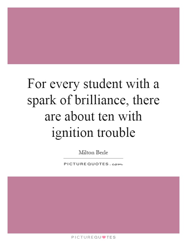 For every student with a spark of brilliance, there are about ten with ignition trouble Picture Quote #1