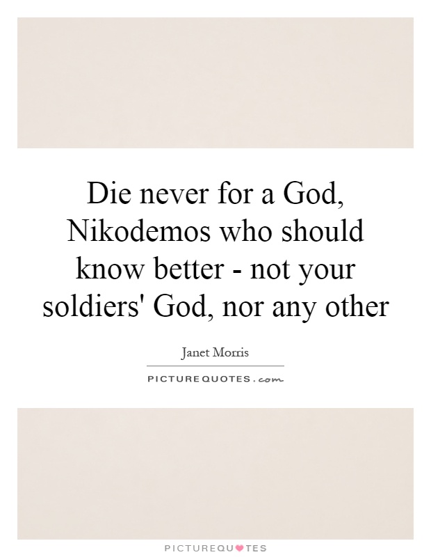 Die never for a God, Nikodemos who should know better - not your soldiers' God, nor any other Picture Quote #1