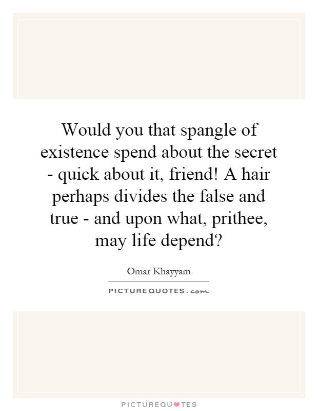 Would you that spangle of existence spend about the secret - quick about it, friend! A hair perhaps divides the false and true - and upon what, prithee, may life depend? Picture Quote #1