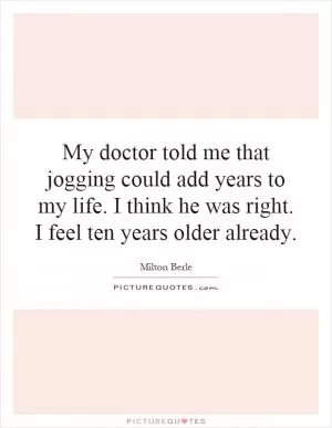 My doctor told me that jogging could add years to my life. I think he was right. I feel ten years older already Picture Quote #1