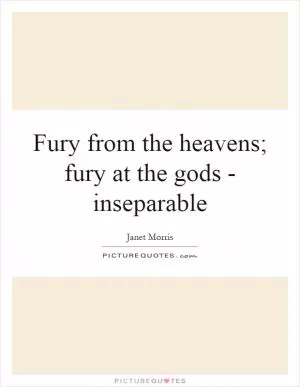 Fury from the heavens; fury at the gods - inseparable Picture Quote #1