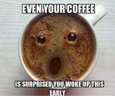 Even your coffee is surprised you woke up this early Picture Quote #1