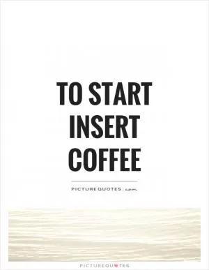 To start insert coffee Picture Quote #1