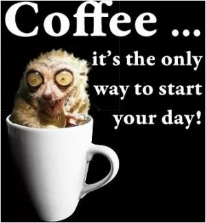 Coffee... it's the only way to start your day Picture Quote #1
