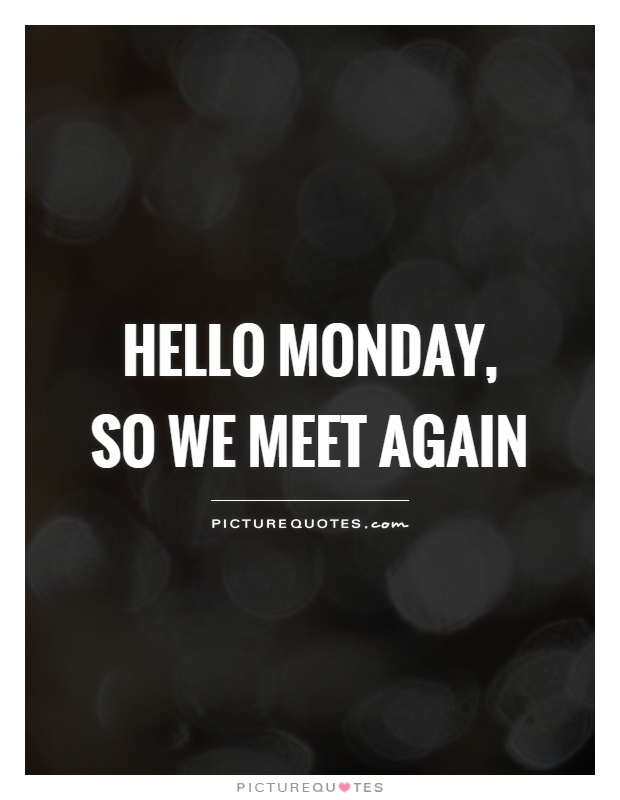 Hello monday, so we meet again Picture Quote #1