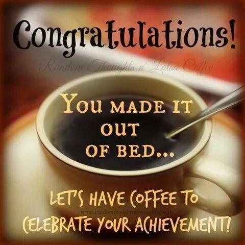 Congratulations! You made it out of bed... Let's have some coffee to celebrate your achievement! Picture Quote #1