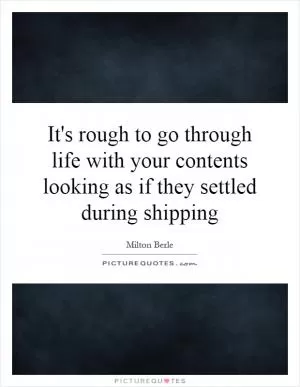 It's rough to go through life with your contents looking as if they settled during shipping Picture Quote #1