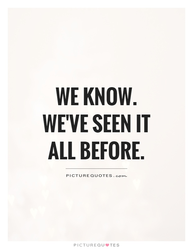 We know. We've seen it all before Picture Quote #1