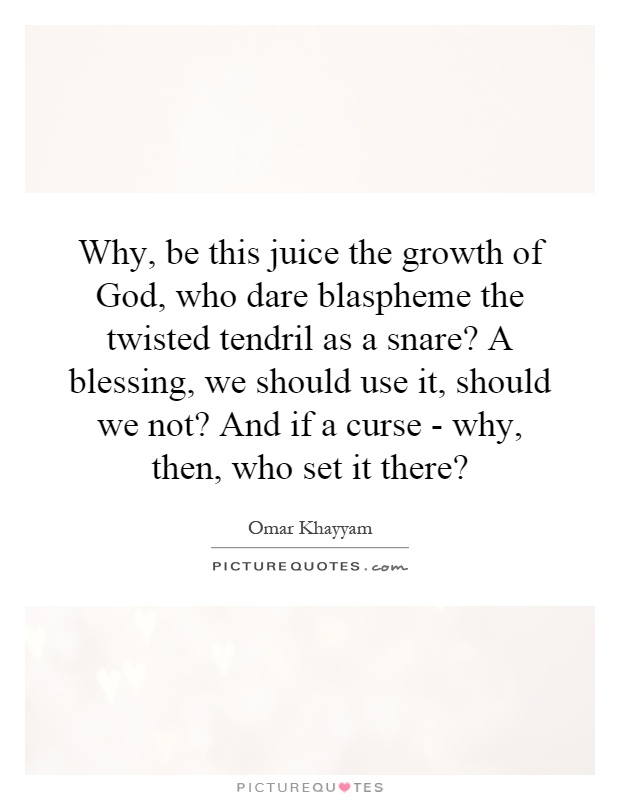 Why, be this juice the growth of God, who dare blaspheme the twisted tendril as a snare? A blessing, we should use it, should we not? And if a curse - why, then, who set it there? Picture Quote #1