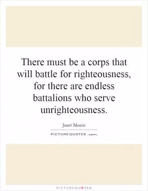 There must be a corps that will battle for righteousness, for there are endless battalions who serve unrighteousness Picture Quote #1