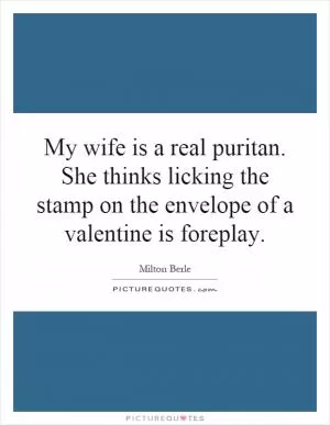 My wife is a real puritan. She thinks licking the stamp on the envelope of a valentine is foreplay Picture Quote #1
