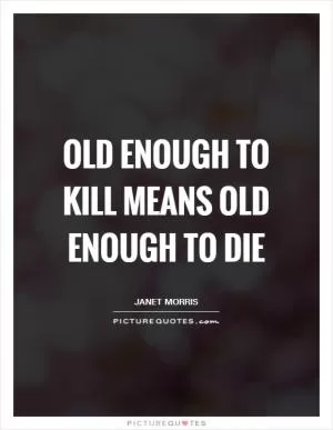 Old enough to kill means old enough to die Picture Quote #1