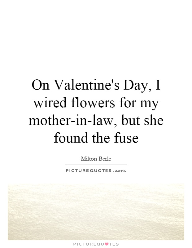 On Valentine's Day, I wired flowers for my mother-in-law, but she found the fuse Picture Quote #1