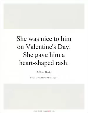 She was nice to him on Valentine's Day. She gave him a heart-shaped rash Picture Quote #1