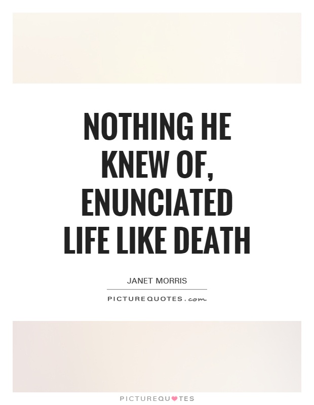 Nothing he knew of, enunciated life like death Picture Quote #1