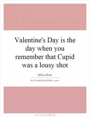 Valentine's Day is the day when you remember that Cupid was a lousy shot Picture Quote #1