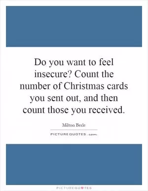 Do you want to feel insecure? Count the number of Christmas cards you sent out, and then count those you received Picture Quote #1