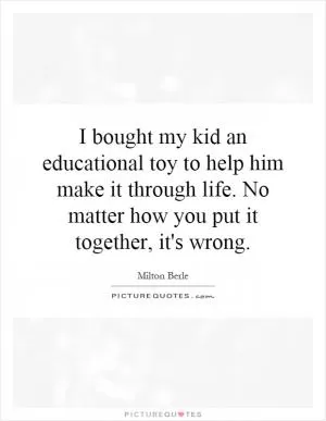 I bought my kid an educational toy to help him make it through life. No matter how you put it together, it's wrong Picture Quote #1