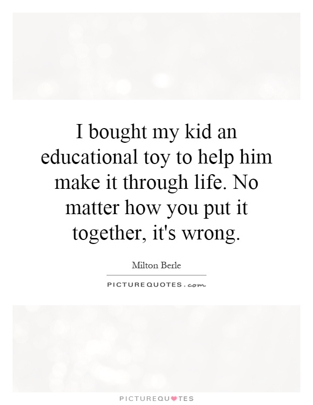 I bought my kid an educational toy to help him make it through life. No matter how you put it together, it's wrong Picture Quote #1