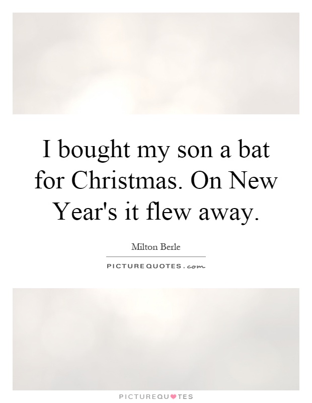I bought my son a bat for Christmas. On New Year's it flew away Picture Quote #1