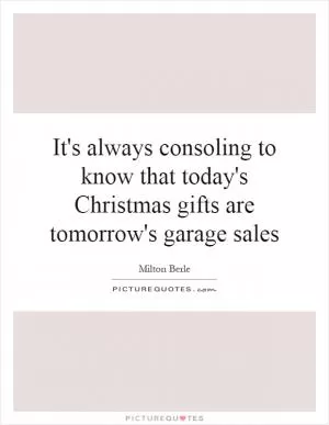 It's always consoling to know that today's Christmas gifts are tomorrow's garage sales Picture Quote #1