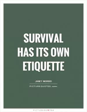 Survival has its own etiquette Picture Quote #1