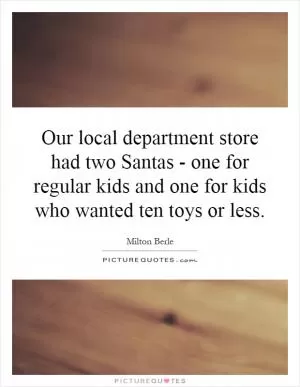 Our local department store had two Santas - one for regular kids and one for kids who wanted ten toys or less Picture Quote #1
